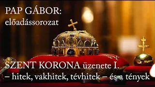 PAP GÁBOR – Szent Korona üzenete I. rész – hitek, vakhitek, tévhitek – és a tények, 2008