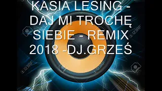 KASIA LESING - DAJ MI TROCHĘ SIEBIE - (REMIX 2018) -  DJ GRZEŚ