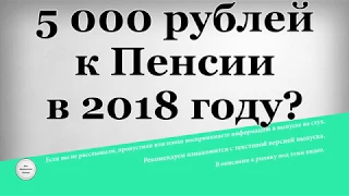 5000 рублей к Пенсии в 2018 году