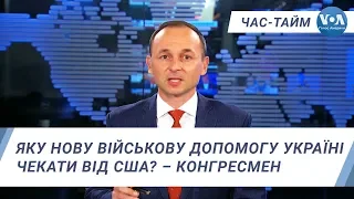 Час-Тайм. Яку нову військову допомогу Україні чекати від США? – конгресмен