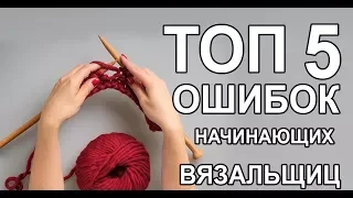 ТОП 5 основных ошибок начинающих вязальщиц.