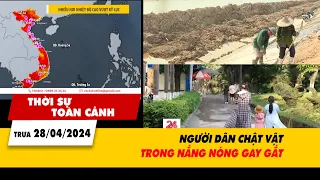 Thời sự toàn cảnh 28/4: NGƯỜI DÂN CHẬT VẬT TRONG NẮNG NÓNG GAY GẮT | VTV24