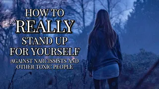 HOW TO REALLY STAND UP FOR YOURSELF AGAINST NARCISSISTS AND TOXIC PEOPLE