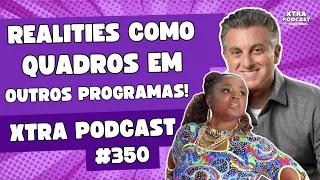 REALITY SHOW FUNCIONA DENTRO DE OUTRO PROGRAMA DE TV? | Xtra Podcast #350