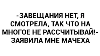 -Завещания нет, я смотрела, так что на многое не рассчитывай!- заявила мне мачеха