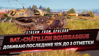 Bat.-Châtillon Bourrasque - ДОБИВАЮ ПОСЛЕДНИЕ 10% ДО 3 ОТМЕТКИ !