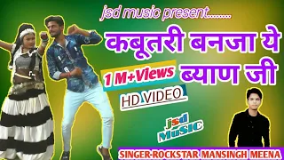 Full_Hd~Kabutri bnja ye byan ji||कबूतरी_बनजा ये ब्याण_जी!!Mansingh Meena New dj song!!jsdmusic