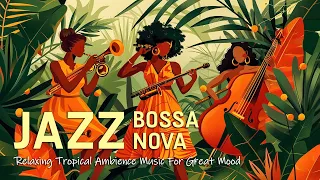 Relaxing Jazz Bossa Nova ~ Best Jazz & Tropical Beach Ambience to make you have great mood all-day