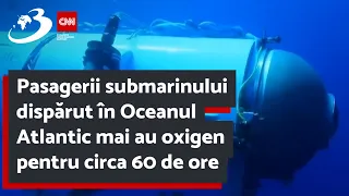 Pasagerii submarinului dispărut în Oceanul Atlantic mai au oxigen pentru circa 60 de ore