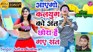 आएगो कलयुग को अंत प्यार में छोरी फांसी खाय रहीं छोरा है गए संत।।#singer_sultan_kushwah