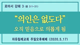 로마서 강해 3 “의인은 없도다 / 오직 믿음으로 의롭게 됨”(로마서 3:1-31, 한글킹제임스성경) 김기준 목사 로마서 강해(자유침례교회 주일오후예배, 20200517)