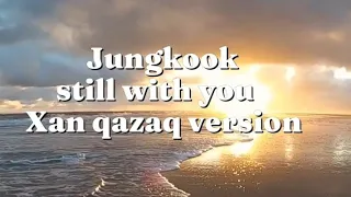 Jungkook-Still with you (Xan qazaq version) lyrics (sound of the sea)