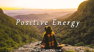 Postitive Energy / chill vibe songs to start your new day | Indie/Pop/Folk/Acoustic Playlist