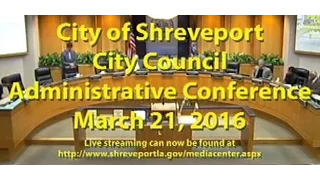 03/21/2016 Administrative Conference of the Shreveport City Council
