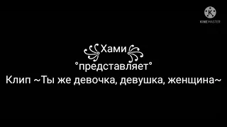 Клип "Ты же девочка,  девушка, женщина"