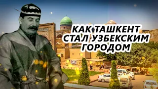 КАК ТАШКЕНТ СТАЛ УЗБЕКСКИМ ГОРОДОМ