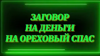 396.ЗАГОВОР НА ДЕНЬГИ НА ОРЕХОВЫЙ СПАС