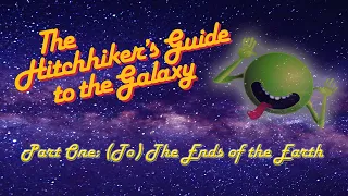 The Hitchhiker's Guide to the Galaxy: Part One - (To) The End of the Earth!