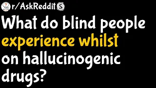 What do blind people experience whilst on hallucinogenic drugs (r/AskReddit)