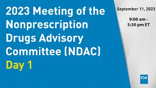 September 11-12, 2023 Meeting of the Nonprescription Drugs Advisory Committee (NDAC) - Day 1