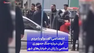 اختصاصی| گفت‌وگو با مردم ایران درباره جنگ جمهوری اسلامی با زنان در خیابان‌های شهر