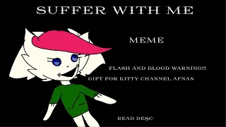 Suffer with me - meme - Kitty Doll - Gift for Kitty Channel Afnan:3 blood and flash warn