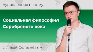 Илья Селезнёв. Социальная философия Серебряного века