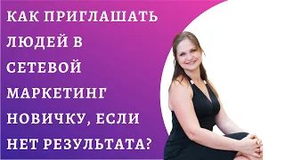 Как приглашать людей в сетевой маркетинг новичку, если нет результата?