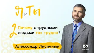 Почему с трудными людьми так трудно? | Часть 2 | Я и Ты | Александр Лисичный