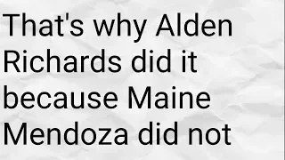 That's why Alden Richards did it because Maine Mendoza did not