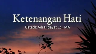 KETENANGAN HATI (Ustadz Adi Hidayat Lc., MA)