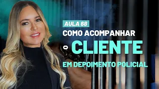 Aula 68 | Como Acompanhar o Cliente em Depoimento Policial