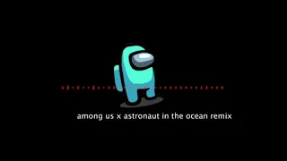 among us x astronaut in the ocean remix