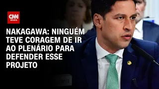 Nakagawa: Ninguém teve coragem de ir ao plenário para defender esse projeto | BASTIDORES CNN