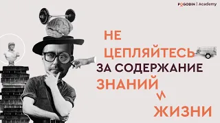 Не цепляйтесь за содержание знаний и жизни | Игорь Погодин