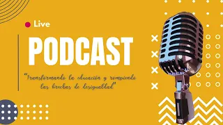 PODCAST / TRANSFORMANDO LA EDUCACIÓN Y ROMPIENDO LAS BRECHAS DE DESIGUALDAD