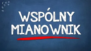 SPROWADZANIE UŁAMKÓW ZWYKŁYCH DO WSPÓLNEGO MIANOWNIKA + ZADANIA