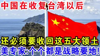 中国在收复台湾以后，还必须要收回这五大领土，美专家:个个都是战略要地！