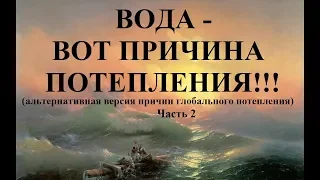 ВОДА - ВОТ ПРИЧИНА ПОТЕПЛЕНИЯ!!! (альтернативная версия причин глобального потепления) Часть 2