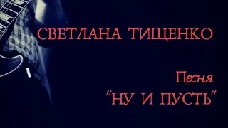 "Ну и пусть" - Светлана Тищенко. Песня на Конкурс. Май.