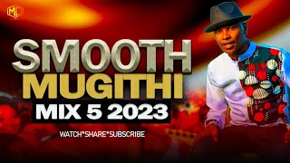 SMOOTH MUGITHI MIX 5 2023 | DJ MYSH | Joyce Wamama,Wanja Asali, Waithaka Wa Jane, Gasheni