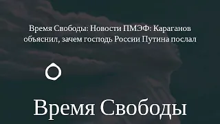 Время Свободы - Время Свободы: Новости ПМЭФ: Караганов объяснил, зачем господь России Путина послал