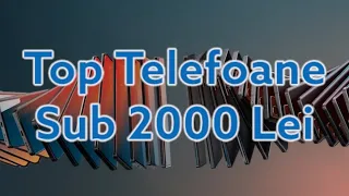 Top Telefoane Sub 2000 Lei În August 2023!