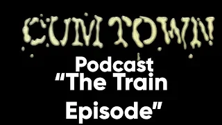 The Train Episode (4-24-2017) - Cum Town Premium (EP 33)