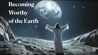 Becoming Worthy of the Earth