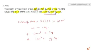 "The weight of metal block of size 5cm by 4cm by   3cm is 1kg. Find the weight of