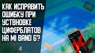 Как исправить ошибку при установке циферблатов на Mi Band 6?