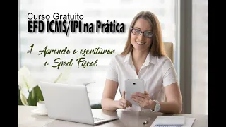 Curso Gratuito EFD ICMS IPI na Prática | #1 Aprenda a escriturar o SPED Fiscal