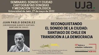 Juan Pablo González: Reconquistando el sonido de la ciudad: Santiago de Chile (UJA, 27-05-2022)