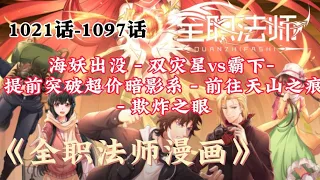 11小时半《全职法师漫画》1021话-1097话 海妖出没-双灾星vs霸下-提前突破超价暗影系-前往天山之痕-欺炸之眼 【全字幕】